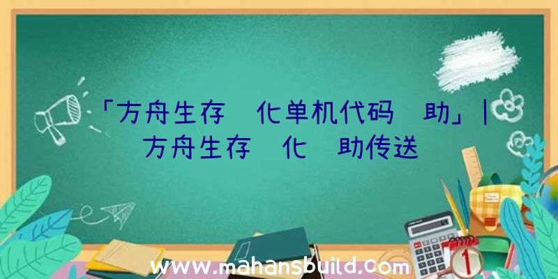 「方舟生存进化单机代码辅助」|方舟生存进化辅助传送